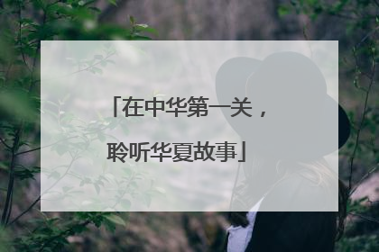 在中华第一关，聆听华夏故事