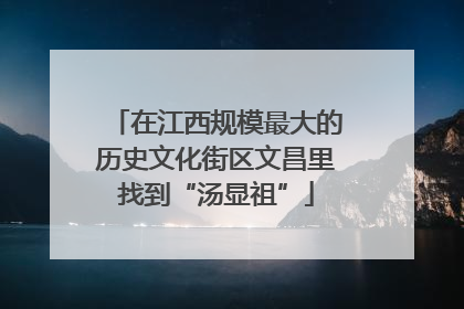 在江西规模最大的历史文化街区文昌里找到“汤显祖”