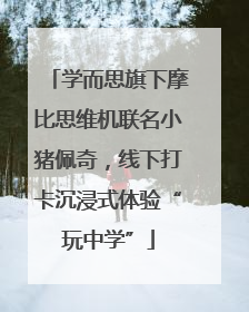 学而思旗下摩比思维机联名小猪佩奇，线下打卡沉浸式体验“玩中学”