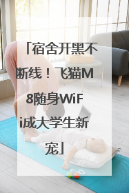 宿舍开黑不断线！飞猫M8随身WiFi成大学生新宠