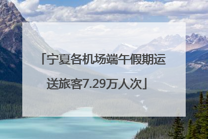 宁夏各机场端午假期运送旅客7.29万人次