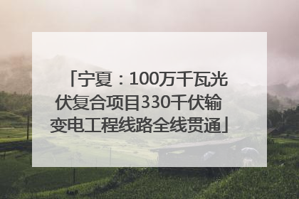 宁夏：100万千瓦光伏复合项目330千伏输变电工程线路全线贯通