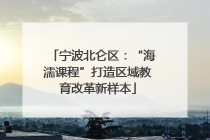 宁波北仑区：“海濡课程”打造区域教育改革新样本
