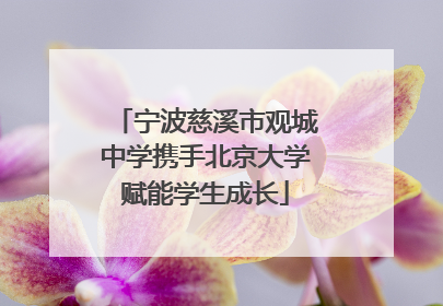 宁波慈溪市观城中学携手北京大学赋能学生成长