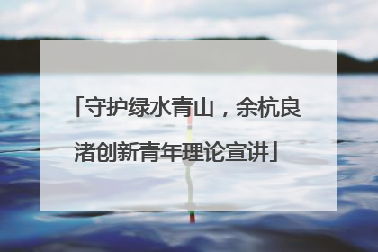 守护绿水青山，余杭良渚创新青年理论宣讲