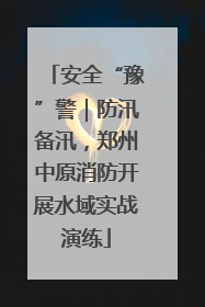 安全“豫”警｜防汛备汛，郑州中原消防开展水域实战演练