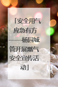 安全用气 应急有方——杨园城管开展燃气安全宣传活动