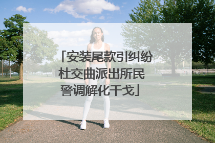 安装尾款引纠纷 杜交曲派出所民警调解化干戈