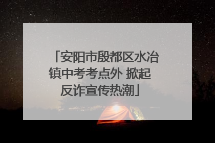 安阳市殷都区水冶镇中考考点外 掀起反诈宣传热潮