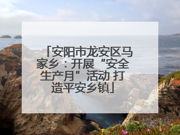 安阳市龙安区马家乡：开展“安全生产月”活动 打造平安乡镇