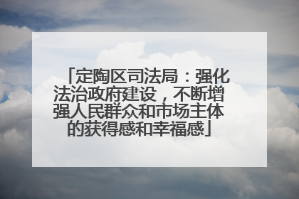 定陶区司法局：强化法治政府建设，不断增强人民群众和市场主体的获得感和幸福感