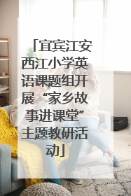 宜宾江安西江小学英语课题组开展“家乡故事进课堂”主题教研活动