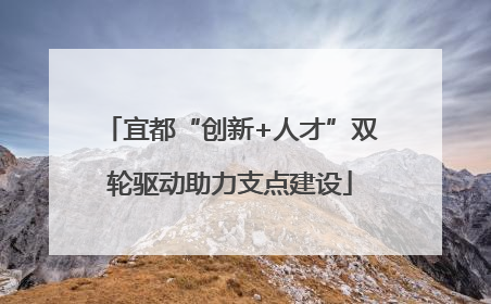 宜都“创新+人才”双轮驱动助力支点建设