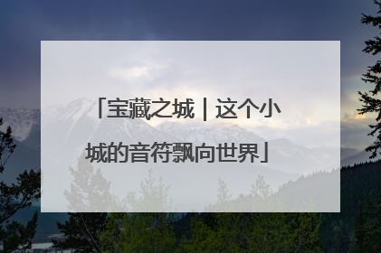 宝藏之城｜这个小城的音符飘向世界