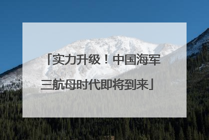 实力升级！中国海军三航母时代即将到来