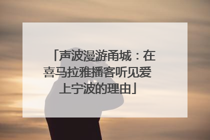 声波漫游甬城：在喜马拉雅播客听见爱上宁波的理由