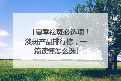 夏季祛斑必选项！淡斑产品排行榜，一篇读懂怎么选