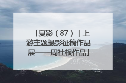 夏影（87）｜上游主题摄影征稿作品展——周社根作品