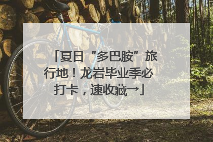 夏日“多巴胺”旅行地！龙岩毕业季必打卡，速收藏→