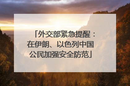外交部紧急提醒：在伊朗、以色列中国公民加强安全防范