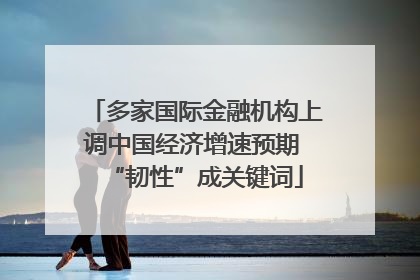 多家国际金融机构上调中国经济增速预期 “韧性”成关键词