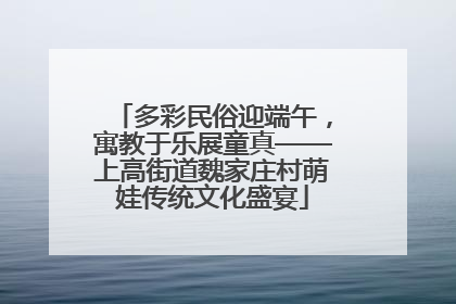 多彩民俗迎端午，寓教于乐展童真——上高街道魏家庄村萌娃传统文化盛宴