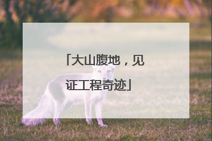 大山腹地，见证工程奇迹