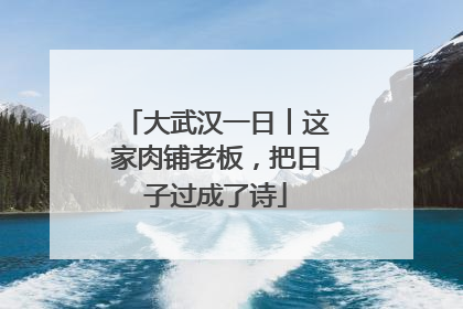 大武汉一日︱这家肉铺老板，把日子过成了诗