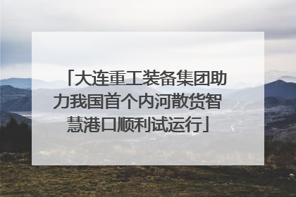 大连重工装备集团助力我国首个内河散货智慧港口顺利试运行