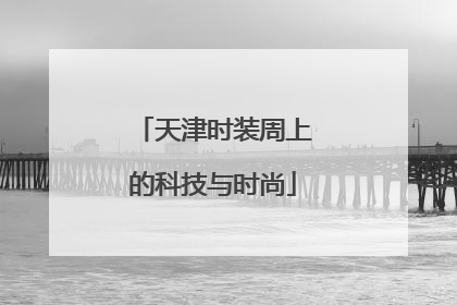 天津时装周上的科技与时尚
