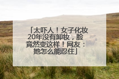 太吓人！女子化妆20年没有卸妆，脸竟然变这样！网友：她怎么能忍住