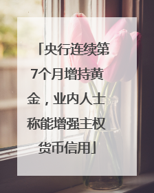 央行连续第7个月增持黄金，业内人士称能增强主权货币信用
