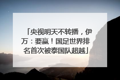 央视明天不转播，伊万：要赢！国足世界排名首次被泰国队超越