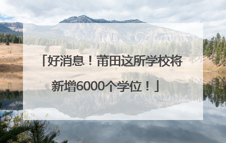 好消息！莆田这所学校将新增6000个学位！
