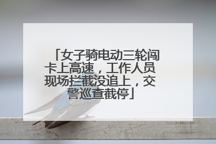 女子骑电动三轮闯卡上高速，工作人员现场拦截没追上，交警巡查截停
