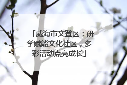 威海市文登区：研学赋能文化社区，多彩活动点亮成长