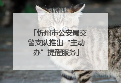 忻州市公安局交警支队推出“主动办”提醒服务