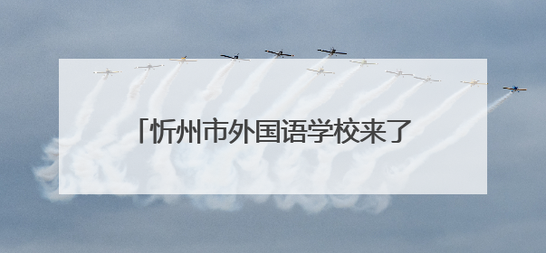 忻州市外国语学校来了！今年招初一新生800名，高一400名