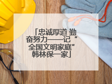 忠诚厚道 勤奋努力——记“全国文明家庭”韩林保一家