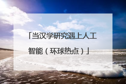 当汉学研究遇上人工智能（环球热点）
