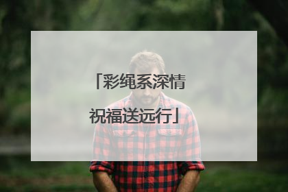 彩绳系深情 祝福送远行