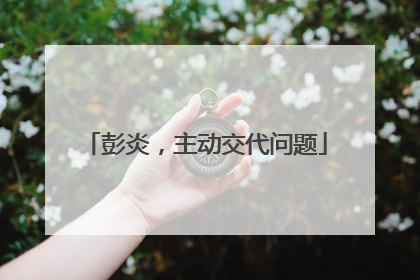 彭炎，主动交代问题