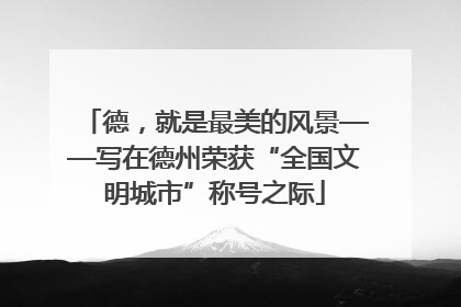 德，就是最美的风景——写在德州荣获“全国文明城市”称号之际