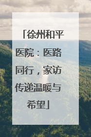 徐州和平医院：医路同行，家访传递温暖与希望