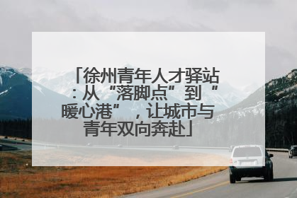 徐州青年人才驿站:从“落脚点”到“暖心港”,让城市与青年双向奔赴