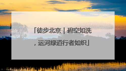 徒步北京｜碧空如洗，运河绿道行者如织