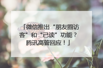 微信推出“朋友圈访客”和“已读”功能？腾讯高管回应！