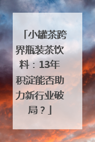 小罐茶跨界瓶装茶饮料：13年积淀能否助力新行业破局？