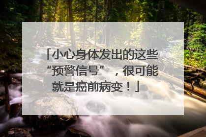 小心身体发出的这些“预警信号”，很可能就是癌前病变！