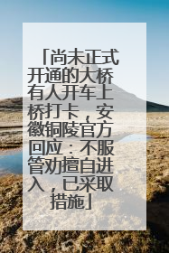 尚未正式开通的大桥有人开车上桥打卡，安徽铜陵官方回应：不服管劝擅自进入，已采取措施